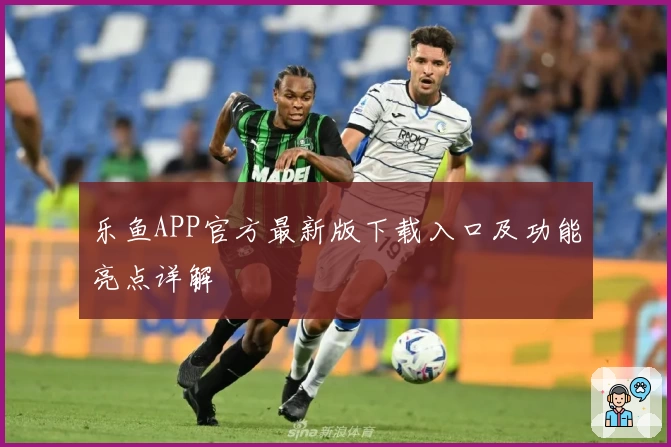 乐鱼APP官方最新版下载入口及功能亮点详解