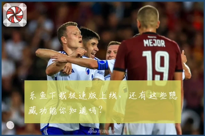 乐鱼下载极速版上线，还有这些隐藏功能你知道吗？