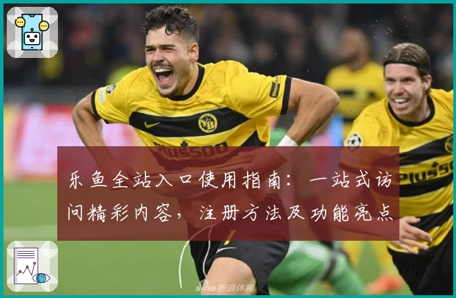 乐鱼全站入口使用指南:一站式访问精彩内容,注册方法及功能亮点全解析