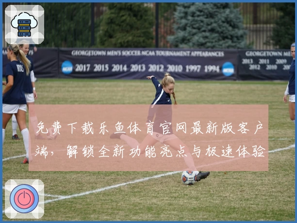免费下载乐鱼体育官网最新版客户端,解锁全新功能亮点与极速体验