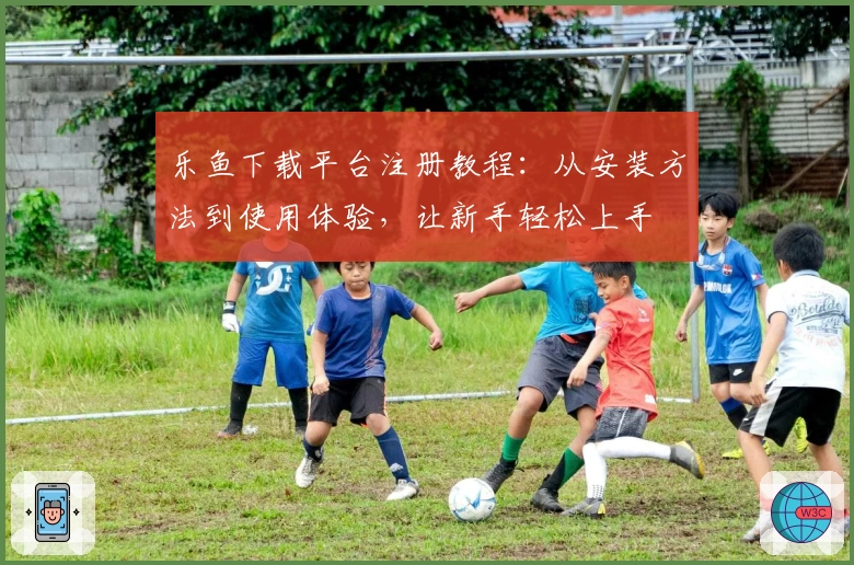 乐鱼下载平台注册教程：从安装方法到使用体验，让新手轻松上手