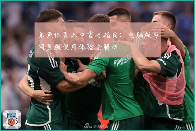 乐鱼体育入口官方指南:电脑版与网页版使用体验全解析