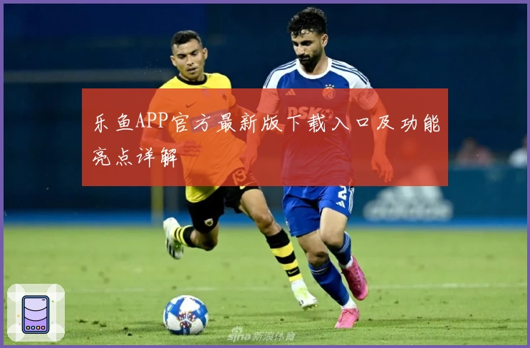 乐鱼APP官方最新版下载入口及功能亮点详解